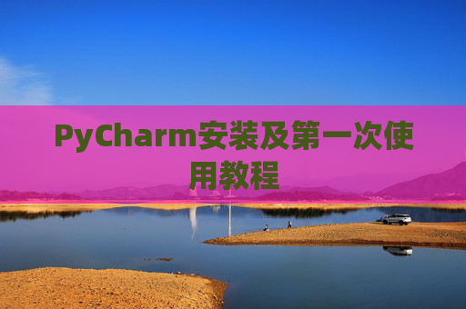 PyCharm安装及第一次使用教程