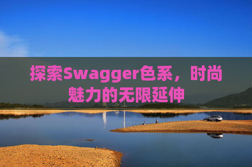 探索Swagger色系，时尚魅力的无限延伸