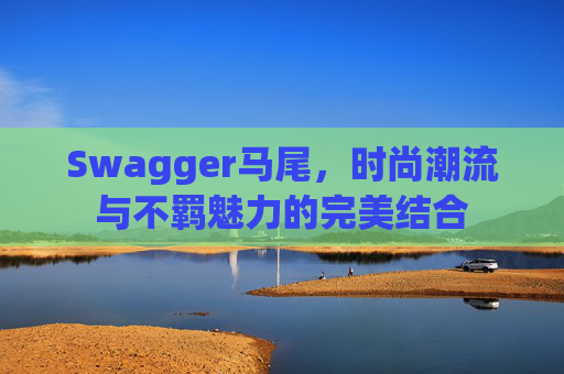 Swagger马尾，时尚潮流与不羁魅力的完美结合