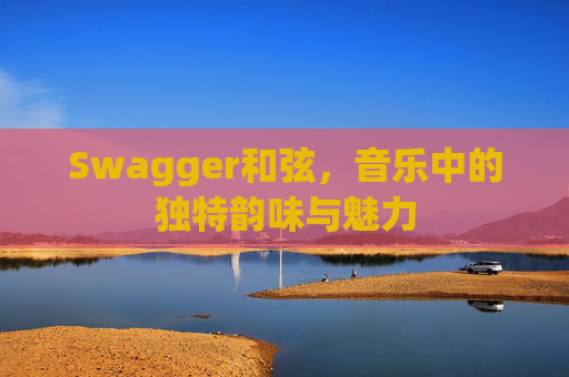 Swagger和弦，音乐中的独特韵味与魅力