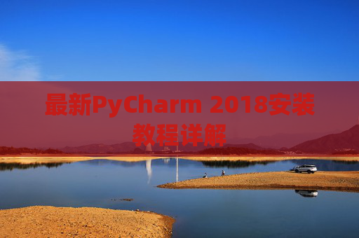最新PyCharm 2018安装教程详解